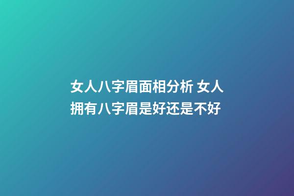 女人八字眉面相分析 女人拥有八字眉是好还是不好